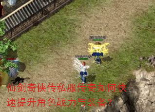 仙剑奇侠传私服传奇如何快速提升角色战力与装备? 仙剑奇侠传私服传奇如何快速提升角色战力与装备?