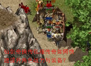 仙剑奇侠传私服传奇如何快速提升角色战力与装备? 仙剑奇侠传私服传奇如何快速提升角色战力与装备?
