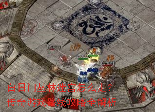白日门丛林迷宫怎么走?传奇游戏路线攻略全解析 白日门丛林迷宫怎么走?传奇游戏路线攻略全解析