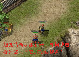 超变传奇私服新开,如何快速提升战力与获取顶级装备? 超变传奇私服新开,如何快速提升战力与获取顶级装备?