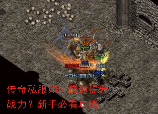 传奇私服如何快速提升战力?新手必看攻略 传奇私服如何快速提升战力?新手必看攻略