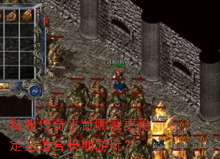 私服传奇平台哪家更稳定且适合长期游玩? 私服传奇平台哪家更稳定且适合长期游玩?