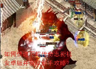 如何快速下载传奇志街机安卓版并获取新手攻略? 如何快速下载传奇志街机安卓版并获取新手攻略?