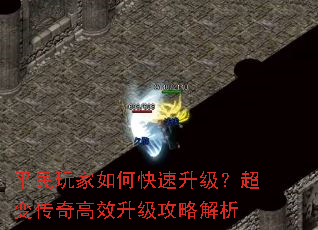 平民玩家如何快速升级?超变传奇高效升级攻略解析 平民玩家如何快速升级?超变传奇高效升级攻略解析
