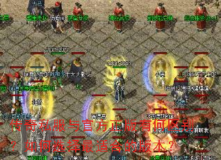 传奇私服与官方正版有何区别?如何选择最适合的版本? 传奇私服与官方正版有何区别?如何选择最适合的版本?
