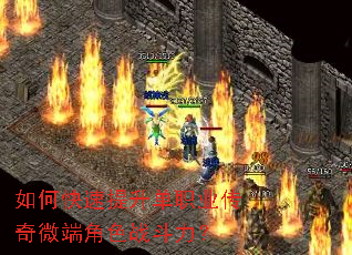 如何快速提升单职业传奇微端角色战斗力? 如何快速提升单职业传奇微端角色战斗力?