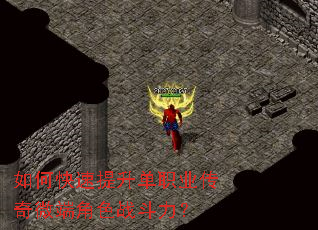 如何快速提升单职业传奇微端角色战斗力? 如何快速提升单职业传奇微端角色战斗力?