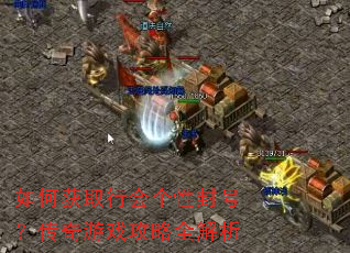 如何获取行会个性封号?传奇游戏攻略全解析 如何获取行会个性封号?传奇游戏攻略全解析