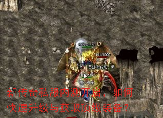 新传奇私服内测开启,如何快速升级与获取顶级装备? 新传奇私服内测开启,如何快速升级与获取顶级装备?