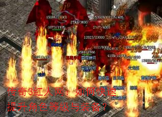 传奇3红人网:如何快速提升角色等级与装备? 传奇3红人网:如何快速提升角色等级与装备?