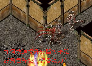 如何快速提升83版传奇私服角色等级与装备战力? 如何快速提升83版传奇私服角色等级与装备战力?