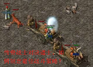 传奇战士对决道士,如何制定最佳战斗策略? 传奇战士对决道士,如何制定最佳战斗策略?