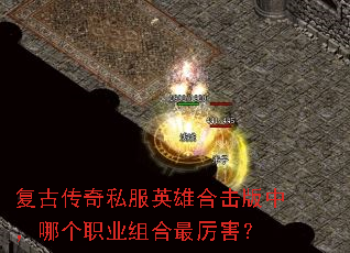 复古传奇私服英雄合击版中,哪个职业组合最厉害? 复古传奇私服英雄合击版中,哪个职业组合最厉害?