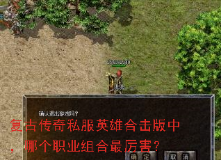 复古传奇私服英雄合击版中,哪个职业组合最厉害? 复古传奇私服英雄合击版中,哪个职业组合最厉害?