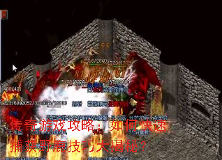 传奇游戏攻略:如何快速捕获野鹿技巧大揭秘? 传奇游戏攻略:如何快速捕获野鹿技巧大揭秘?