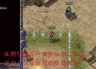 如何快速提升传奇私服红包版战力?装备获取攻略有哪些? 如何快速提升传奇私服红包版战力?装备获取攻略有哪些?