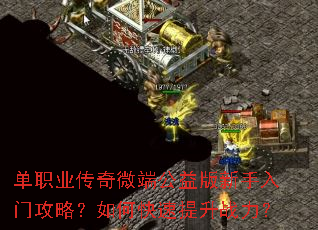 单职业传奇微端公益版新手入门攻略?如何快速提升战力? 单职业传奇微端公益版新手入门攻略?如何快速提升战力?