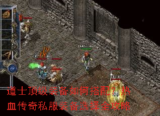 道士顶级装备如何搭配?热血传奇私服装备选择全攻略 道士顶级装备如何搭配?热血传奇私服装备选择全攻略