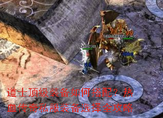 道士顶级装备如何搭配?热血传奇私服装备选择全攻略 道士顶级装备如何搭配?热血传奇私服装备选择全攻略
