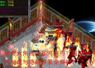 传奇六角戒指如何获得?属性加成与隐藏效果全解析? 传奇六角戒指如何获得?属性加成与隐藏效果全解析?