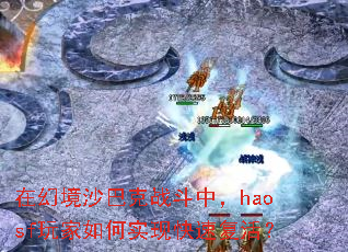 在幻境沙巴克战斗中,haosf玩家如何实现快速复活? 在幻境沙巴克战斗中,haosf玩家如何实现快速复活?