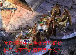 传奇游戏中白色虎齿项链价格居高不下的原因是什么? 传奇游戏中白色虎齿项链价格居高不下的原因是什么?