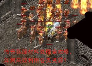 传奇私服材料处理全攻略,如何高效利用各类资源? 传奇私服材料处理全攻略,如何高效利用各类资源?