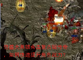 仿盛大英雄合击复古版传奇,如何快速提升角色战力? 仿盛大英雄合击复古版传奇,如何快速提升角色战力?