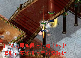 传奇法师如何在与道士PK中取胜?实战技巧与策略解析 传奇法师如何在与道士PK中取胜?实战技巧与策略解析