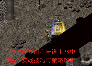 传奇法师如何在与道士PK中取胜?实战技巧与策略解析 传奇法师如何在与道士PK中取胜?实战技巧与策略解析