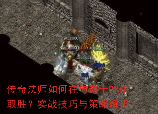 传奇法师如何在与道士PK中取胜?实战技巧与策略解析 传奇法师如何在与道士PK中取胜?实战技巧与策略解析
