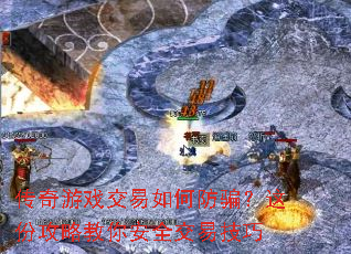 传奇游戏交易如何防骗?这份攻略教你安全交易技巧 传奇游戏交易如何防骗?这份攻略教你安全交易技巧