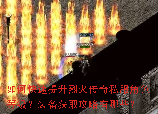 如何快速提升烈火传奇私服角色等级?装备获取攻略有哪些? 如何快速提升烈火传奇私服角色等级?装备获取攻略有哪些?