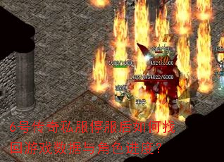 6号传奇私服停服后如何找回游戏数据与角色进度? 6号传奇私服停服后如何找回游戏数据与角色进度?