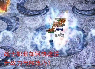 战士职业如何快速提升战力与PK技巧? 战士职业如何快速提升战力与PK技巧?