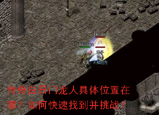 传奇白日门龙人具体位置在哪?如何快速找到并挑战? 传奇白日门龙人具体位置在哪?如何快速找到并挑战?