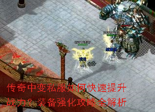 传奇中变私服如何快速提升战力?装备强化攻略全解析 传奇中变私服如何快速提升战力?装备强化攻略全解析