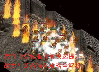 传奇中变私服如何快速提升战力?装备强化攻略全解析 传奇中变私服如何快速提升战力?装备强化攻略全解析