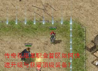 传奇私服单职业首区如何快速升级与获取顶级装备? 传奇私服单职业首区如何快速升级与获取顶级装备?