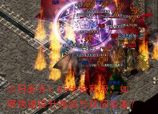 今日新开1.85传奇私服,如何快速提升等级与获取装备? 今日新开1.85传奇私服,如何快速提升等级与获取装备?