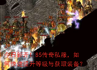 今日新开1.85传奇私服,如何快速提升等级与获取装备? 今日新开1.85传奇私服,如何快速提升等级与获取装备?