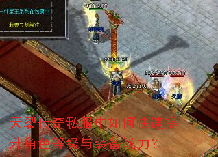 天裂传奇私服中如何快速提升角色等级与装备战力? 天裂传奇私服中如何快速提升角色等级与装备战力?