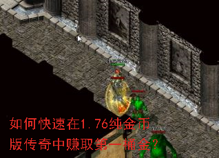 如何快速在1.76纯金币版传奇中赚取第一桶金? 如何快速在1.76纯金币版传奇中赚取第一桶金?