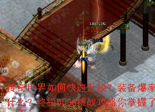 传奇世界如何快速升级?装备爆率提升秘诀是什么?终极BOSS挑战攻略你掌握了吗? 传奇世界如何快速升级?装备爆率提升秘诀是什么?终极BOSS挑战攻略你掌握了吗?