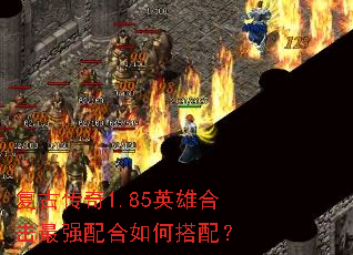 复古传奇1.85英雄合击最强配合如何搭配? 复古传奇1.85英雄合击最强配合如何搭配?