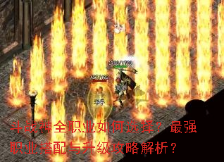 斗战神全职业如何选择?最强职业搭配与升级攻略解析? 斗战神全职业如何选择?最强职业搭配与升级攻略解析?