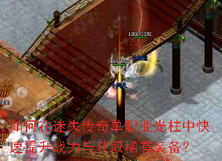如何在迷失传奇单职业光柱中快速提升战力与获取稀有装备? 如何在迷失传奇单职业光柱中快速提升战力与获取稀有装备?