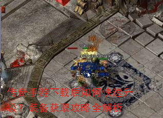 传奇手游下载后如何快速升级?装备获取攻略全解析 传奇手游下载后如何快速升级?装备获取攻略全解析