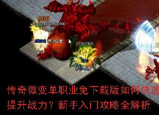 传奇微变单职业免下载版如何快速提升战力?新手入门攻略全解析 传奇微变单职业免下载版如何快速提升战力?新手入门攻略全解析