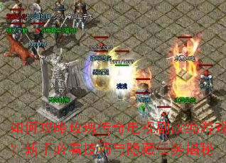 如何攻略玫瑰传奇电视剧改编游戏?新手必看技巧与隐藏任务揭秘 如何攻略玫瑰传奇电视剧改编游戏?新手必看技巧与隐藏任务揭秘